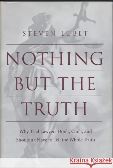 Nothing But the Truth: Why Trial Lawyers Don't, Can't, and Shouldn't Have to Tell the Whole Truth Lubet, Steven 9780814751732 New York University Press