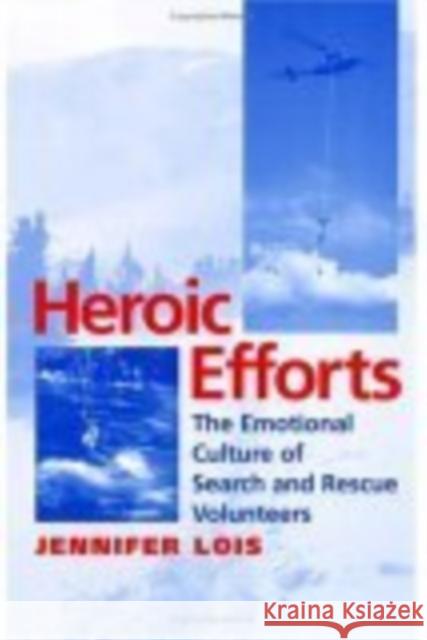 Heroic Efforts: The Emotional Culture of Search and Rescue Volunteers Jennifer Lois 9780814751831 New York University Press