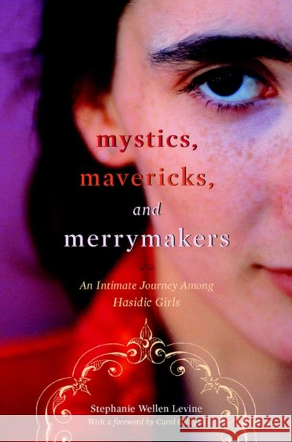 Mystics, Mavericks, and Merrymakers: An Intimate Journey Among Hasidic Girls Stephanie Wellen Levine Carol Gilligan 9780814751923