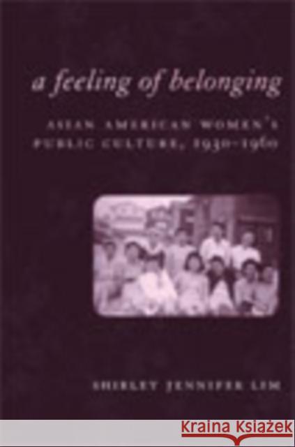 A Feeling of Belonging: Asian American Women's Public Culture, 1930-1960 Shirley Jennifer Lim 9780814751930