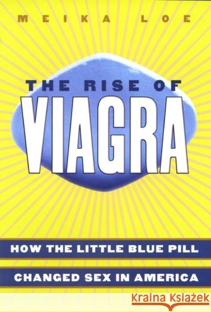 The Rise of Viagra: How the Little Blue Pill Changed Sex in America Meika Loe 9780814752005 New York University Press