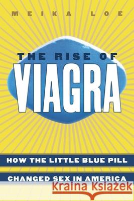 The Rise of Viagra: How the Little Blue Pill Changed Sex in America Meika Loe 9780814752111 New York University Press