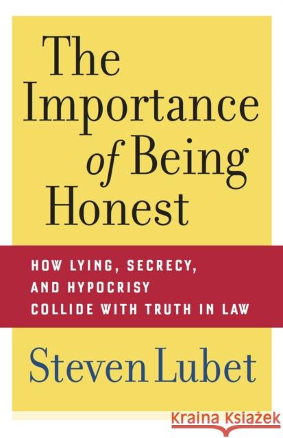 The Importance of Being Honest: How Lying, Secrecy, and Hypocrisy Collide with Truth in Law Lubet, Steven 9780814752210 New York University Press