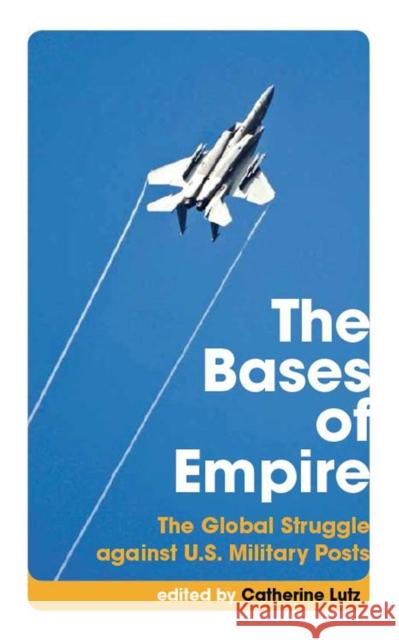 The Bases of Empire: The Global Struggle Against U.S. Military Posts Catherine Lutz Cynthia Enloe 9780814752449