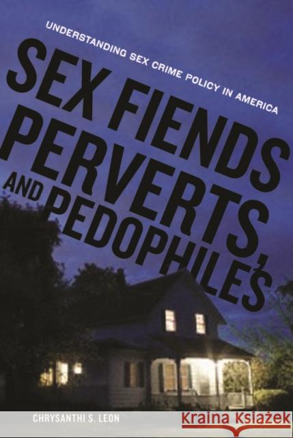 Sex Fiends, Perverts, and Pedophiles: Understanding Sex Crime Policy in America Leon, Chrysanthi S. 9780814752586 New York University Press