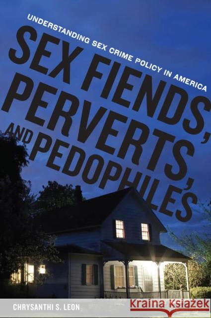 Sex Fiends, Perverts, and Pedophiles: Understanding Sex Crime Policy in America Leon, Chrysanthi S. 9780814753262