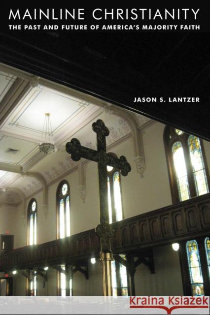 Mainline Christianity: The Past and Future of America's Majority Faith Jason Lantzer Fawaz Turki 9780814753316 New York University Press