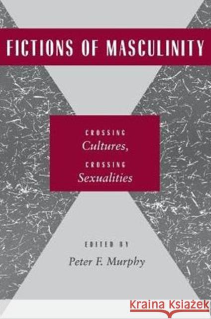 Fictions of Masculinity: Crossing Cultures, Crossing Sexualities Peter F. Murphy Peter F. Murphy 9780814754979 New York University Press