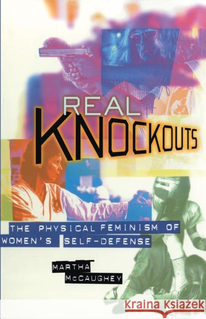 Real Knockouts: The Physical Feminism of Women's Self-Defense Martha McCaughey 9780814755129 New York University Press