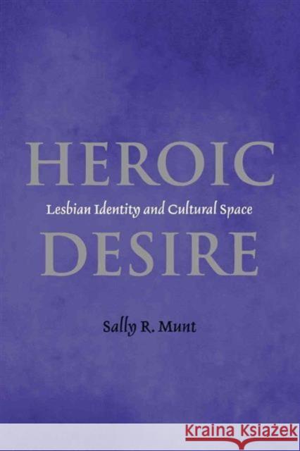 Heroic Desire: Lesbian Identity and Cultural Space Sally Munt 9780814756065 New York University Press