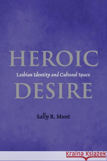 Heroic Desire: Lesbian Identity and Cultural Space Munt, Sally 9780814756072 New York University Press