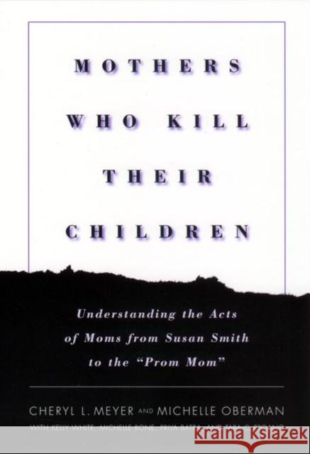 Mothers Who Kill Their Children: Understanding the Acts of Moms from Susan Smith to the Prom Mom Meyer, Cheryl L. 9780814756447 New York University Press