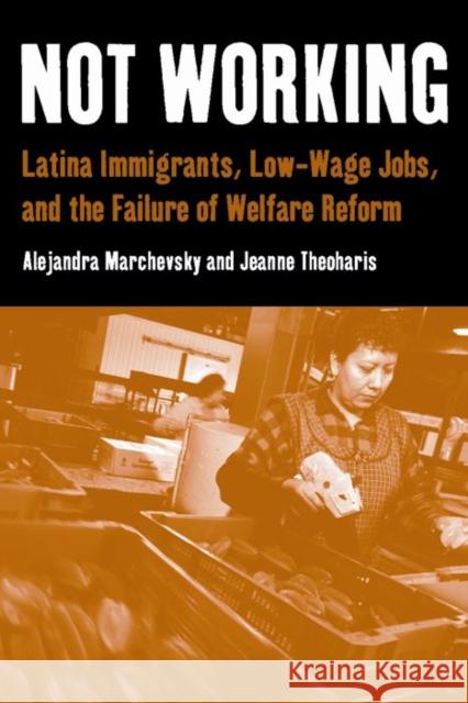 Not Working: Latina Immigrants, Low-Wage Jobs, and the Failure of Welfare Reform Alejandra Marchevsky Jeanne Theoharis 9780814757093 New York University Press