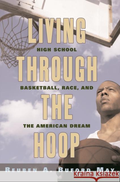 Living Through the Hoop: High School Basketball, Race, and the American Dream Reuben May 9780814757291 New York University Press