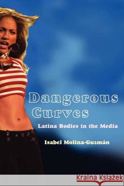 Dangerous Curves: Latina Bodies in the Media Molina-Guzman, Isabel 9780814757369 New York University Press