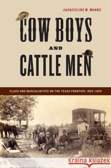 Cow Boys and Cattle Men: Class and Masculinities on the Texas Frontier, 1865-1900 Moore, Jacqueline M. 9780814757390 New York University Press