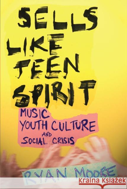 Sells Like Teen Spirit: Music, Youth Culture, and Social Crisis Moore, Ryan 9780814757482 New York University Press