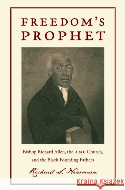 Freedom's Prophet: Bishop Richard Allen, the AME Church, and the Black Founding Fathers Richard S Newman 9780814758267