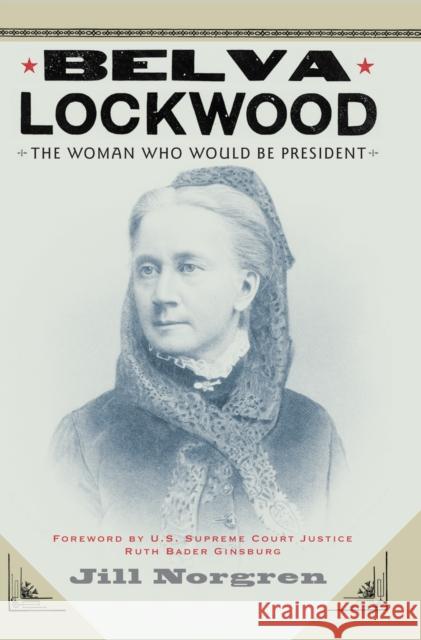 Belva Lockwood: The Woman Who Would Be President Jill Norgren Ruth Bader Ginsburg 9780814758342