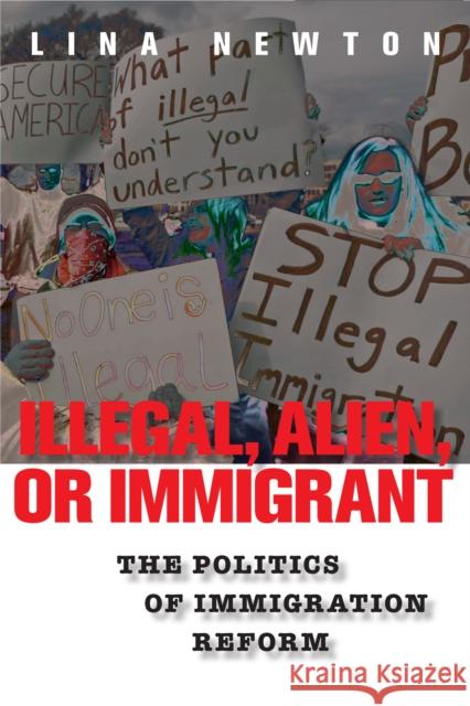 Illegal, Alien, or Immigrant: The Politics of Immigration Reform Lina Newton 9780814758427 New York University Press