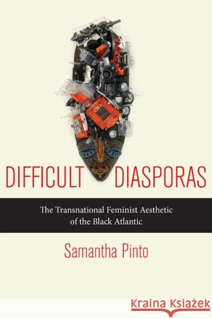 Difficult Diasporas: The Transnational Feminist Aesthetic of the Black Atlantic Samantha Pinto 9780814759486