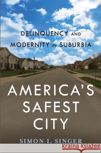 Americaas Safest City: Delinquency and Modernity in Suburbia Simon I. Singer 9780814760536