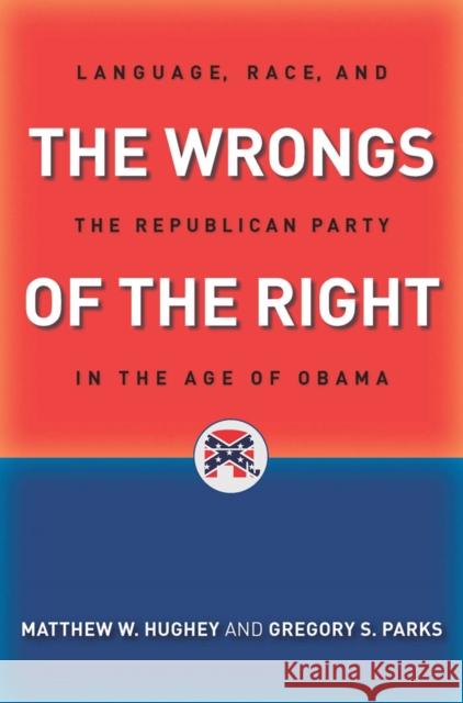 The Wrongs of the Right: Language, Race, and the Republican Party in the Age of Obama Hughey, Matthew W. 9780814760543