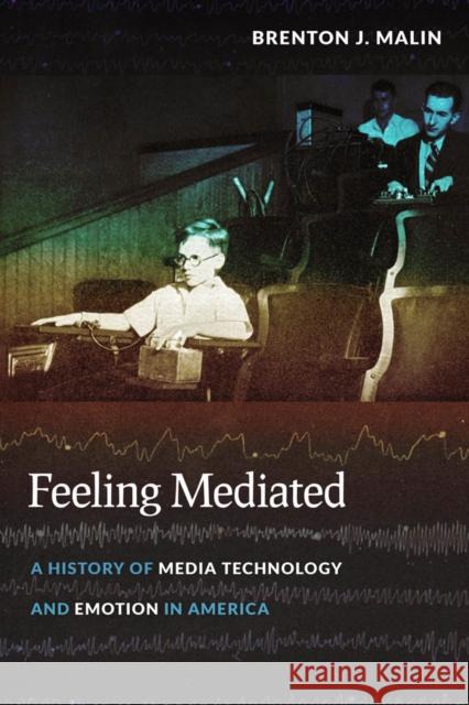 Feeling Mediated: A History of Media Technology and Emotion in America Brenton Malin 9780814760574 New York University Press