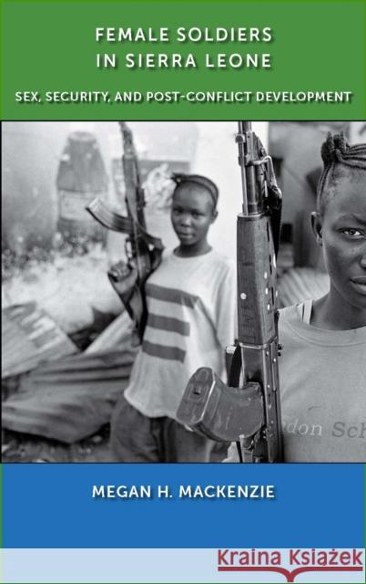 Female Soldiers in Sierra Leone: Sex, Security, and Post-Conflict Development MacKenzie, Megan H. 9780814761373