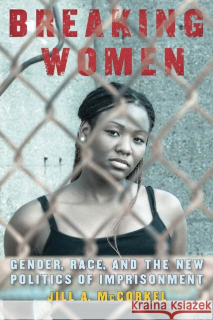 Breaking Women: Gender, Race, and the New Politics of Imprisonment McCorkel, Jill A. 9780814761496 0