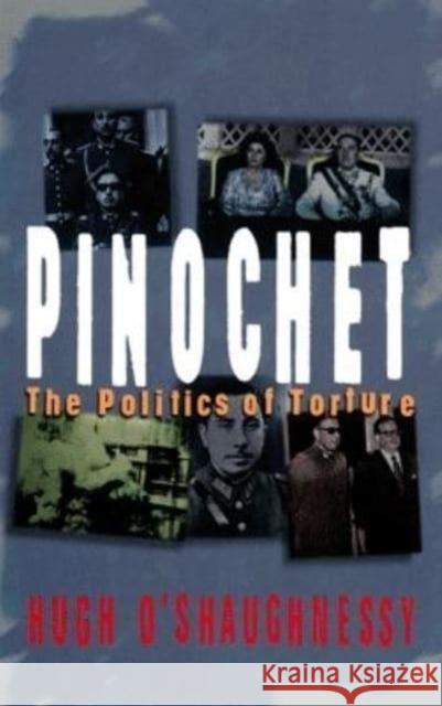 Pinochet: The Politics of Torture Hugh O'Shaughnessy 9780814762011 New York University Press