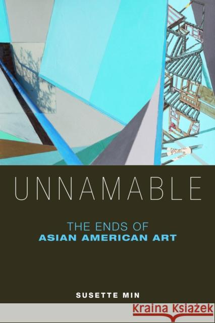 Unnamable: The Ends of Asian American Art Susette Min 9780814764299 New York University Press
