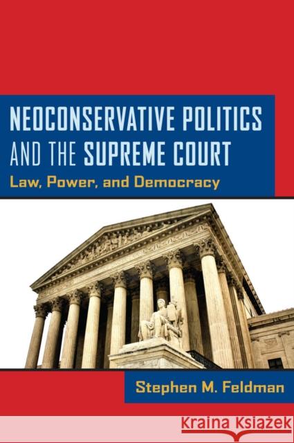 Neoconservative Politics and the Supreme Court: Law, Power, and Democracy Feldman, Stephen M. 9780814764664 New York University Press