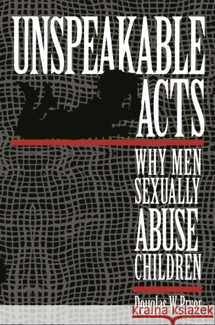 Unspeakable Acts: Why Men Sexually Abuse Children Douglas W. Pryor 9780814766378 New York University Press