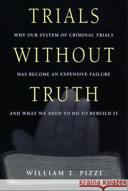 Trials Without Truth: Why Our System of Criminal Trials Has Become an Expensive Failure and What We Need to Do to Rebuild It William Pizzi 9780814766491 New York University Press