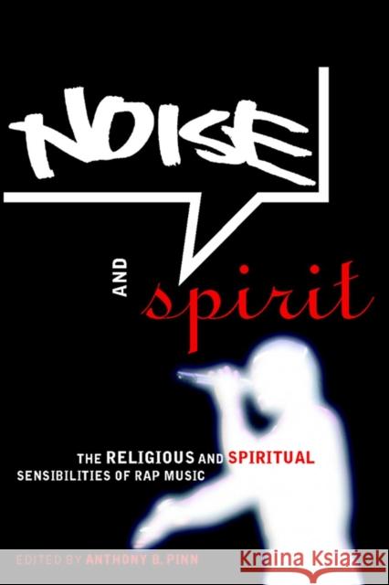 Noise and Spirit: The Religious and Spiritual Sensibilities of Rap Music Anthony Pinn 9780814766972 New York University Press