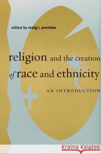 Religion and the Creation of Race and Ethnicity: An Introduction Robert R. Durante Craig R. Prentiss 9780814767009 New York University Press