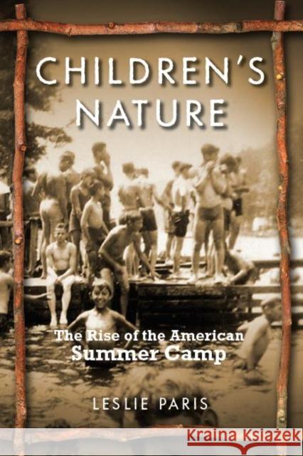 Children's Nature: The Rise of the American Summer Camp Leslie Paris 9780814767078 New York University Press
