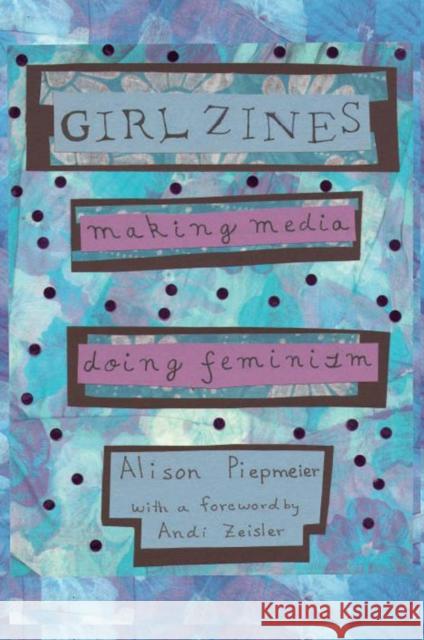 Girl Zines: Making Media, Doing Feminism Piepmeier, Alison 9780814767528 New York University Press