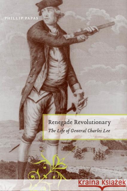 Renegade Revolutionary: The Life of General Charles Lee Papas, Phillip 9780814767658