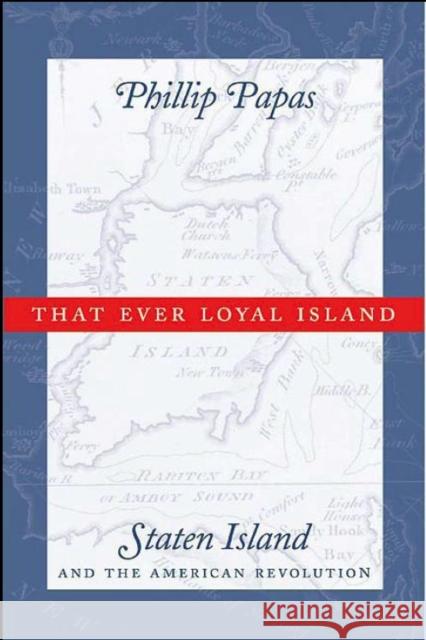 That Ever Loyal Island: Staten Island and the American Revolution Papas, Phillip 9780814767665