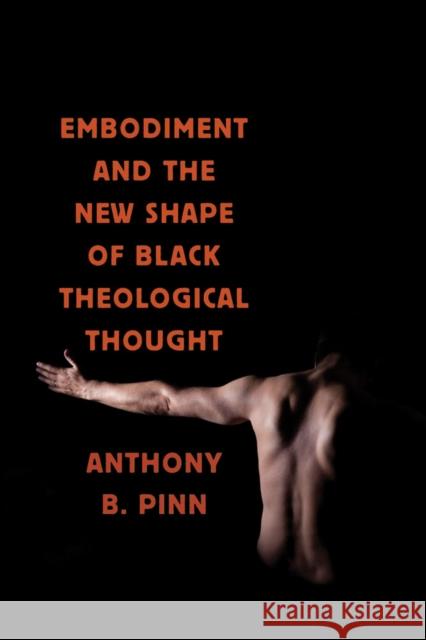 Embodiment and the New Shape of Black Theological Thought Anthony Pinn 9780814767740
