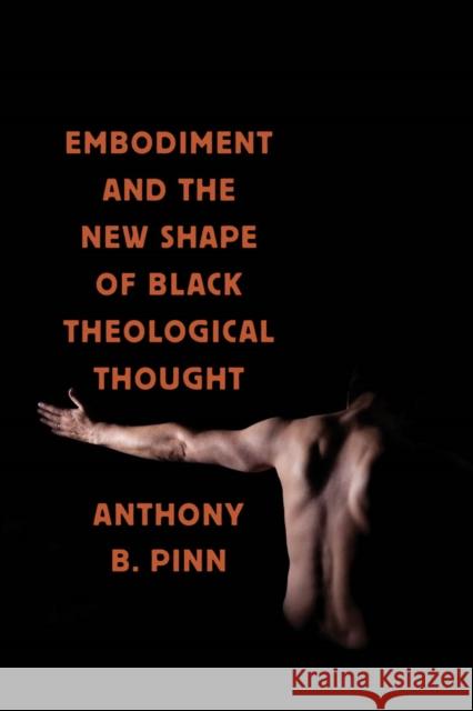 Embodiment and the New Shape of Black Theological Thought Anthony Pinn 9780814767757 New York University Press