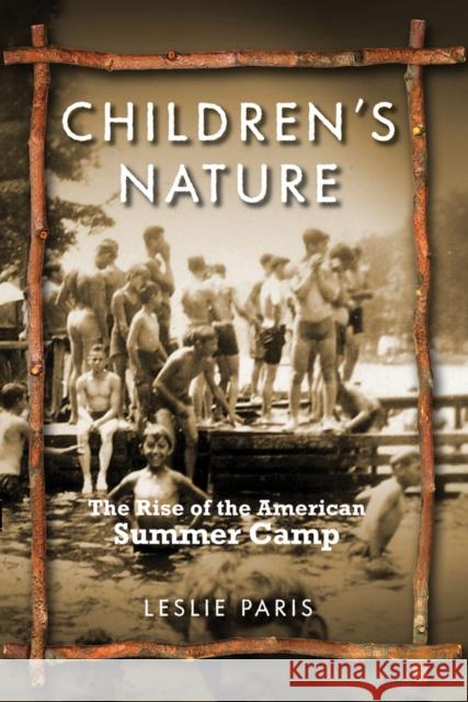 Children's Nature: The Rise of the American Summer Camp Paris, Leslie 9780814767825 New York University Press