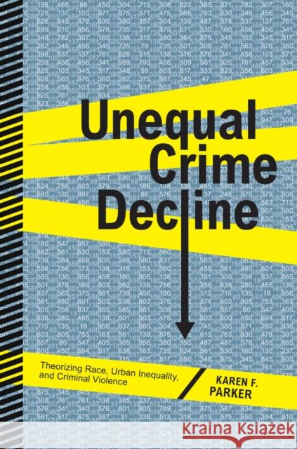 Unequal Crime Decline: Theorizing Race, Urban Inequality, and Criminal Violence Parker, Karen F. 9780814767856 0