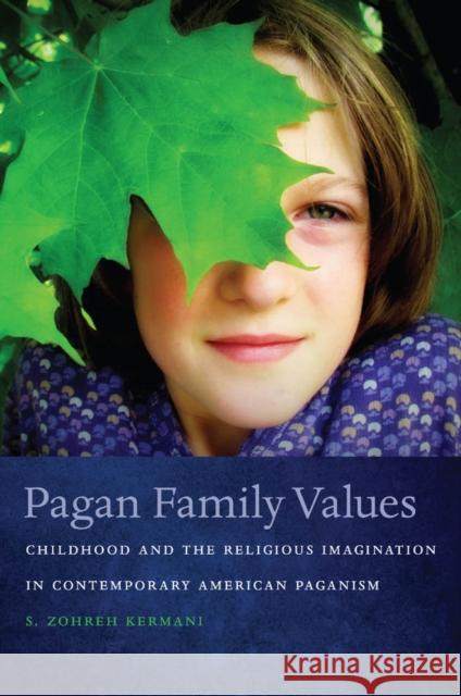 Pagan Family Values: Childhood and the Religious Imagination in Contemporary American Paganism Kermani, S. Zohreh 9780814769744 New York University Press