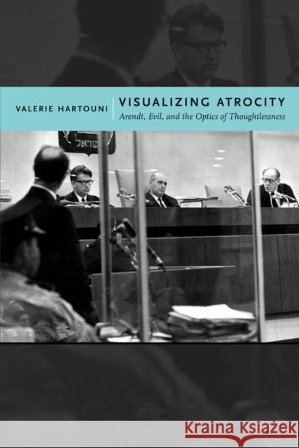 Visualizing Atrocity: Arendt, Evil, and the Optics of Thoughtlessness Hartouni, Valerie 9780814769768 New York University Press