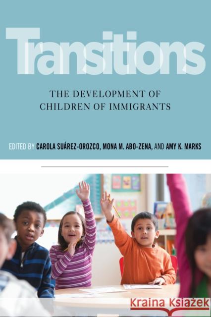 Transitions: The Development of Children of Immigrants Carola Suarez-Orozco Mona Abo-Zena Amy Marks 9780814770177 New York University Press