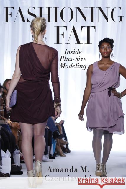 Fashioning Fat: Inside Plus-Size Modeling Amanda M. Czerniawski 9780814770399 New York University Press