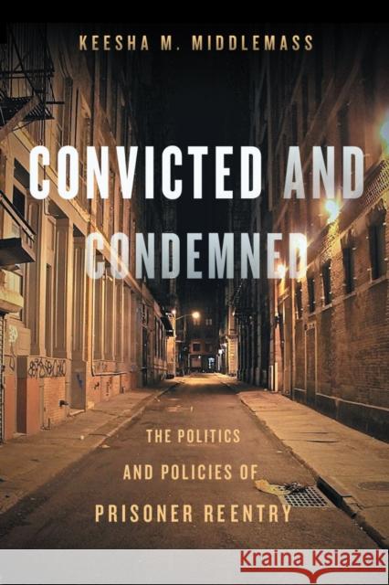 Convicted and Condemned: The Politics and Policies of Prisoner Reentry Middlemass, Keesha 9780814770627